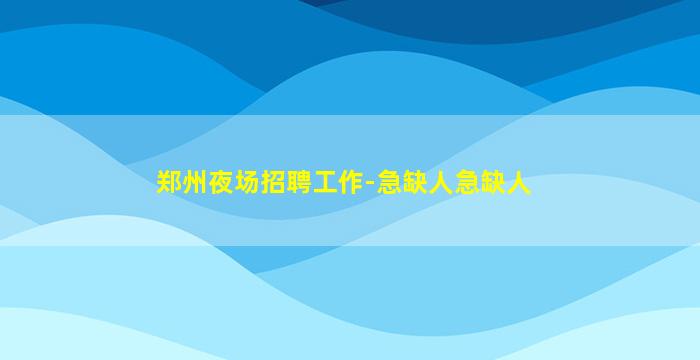 郑州夜场招聘工作-急缺人急缺人